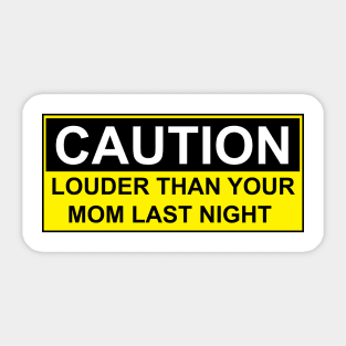 CAUTION - LOUDER THAN YOUR MOM LAST NIGHT Sticker